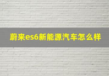 蔚来es6新能源汽车怎么样