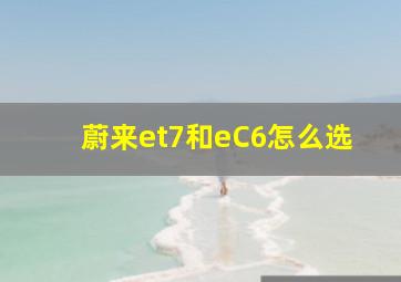 蔚来et7和eC6怎么选