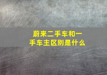 蔚来二手车和一手车主区别是什么