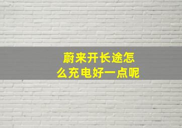 蔚来开长途怎么充电好一点呢