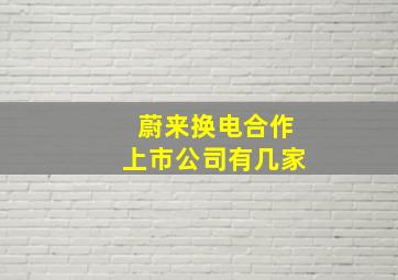 蔚来换电合作上市公司有几家