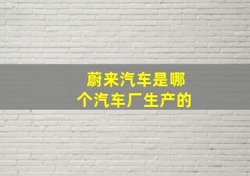 蔚来汽车是哪个汽车厂生产的