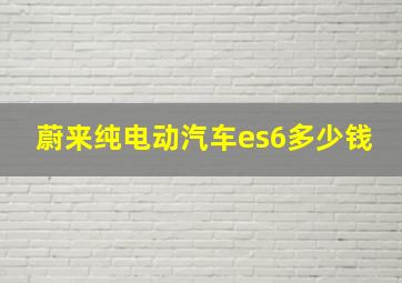 蔚来纯电动汽车es6多少钱