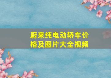 蔚来纯电动轿车价格及图片大全视频