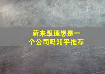 蔚来跟理想是一个公司吗知乎推荐