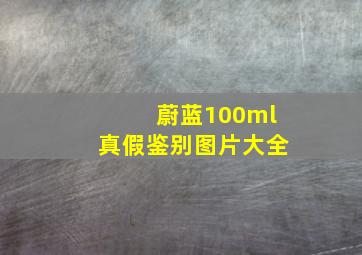 蔚蓝100ml真假鉴别图片大全