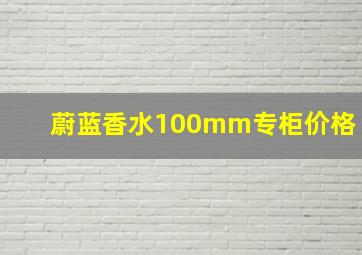 蔚蓝香水100mm专柜价格