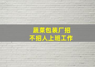 蔬菜包装厂招不招人上班工作