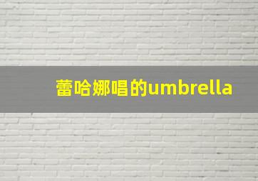 蕾哈娜唱的umbrella