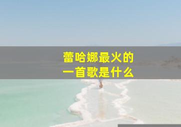 蕾哈娜最火的一首歌是什么