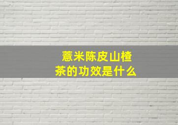 薏米陈皮山楂茶的功效是什么