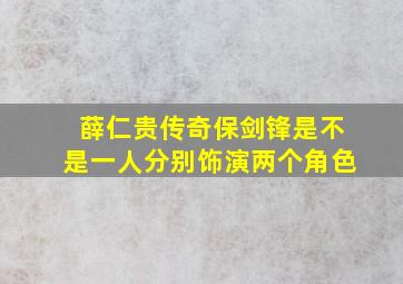 薛仁贵传奇保剑锋是不是一人分别饰演两个角色