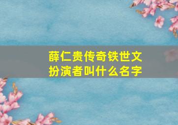 薛仁贵传奇铁世文扮演者叫什么名字