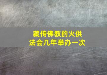 藏传佛教的火供法会几年举办一次