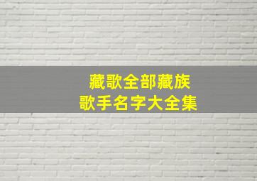 藏歌全部藏族歌手名字大全集