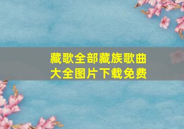 藏歌全部藏族歌曲大全图片下载免费