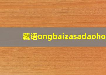 藏语ongbaizasadaohong