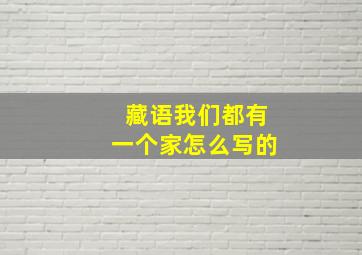 藏语我们都有一个家怎么写的