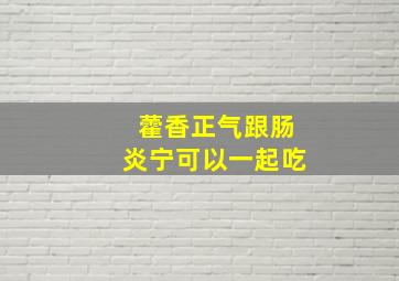 藿香正气跟肠炎宁可以一起吃