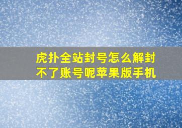 虎扑全站封号怎么解封不了账号呢苹果版手机