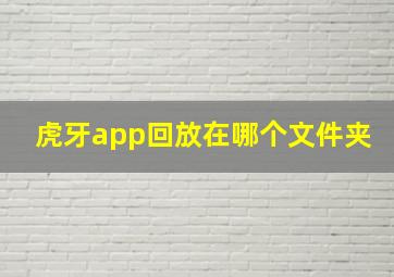 虎牙app回放在哪个文件夹