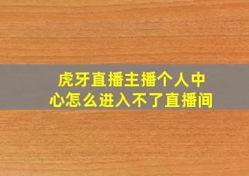 虎牙直播主播个人中心怎么进入不了直播间