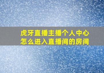 虎牙直播主播个人中心怎么进入直播间的房间