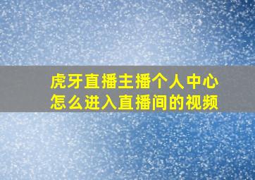 虎牙直播主播个人中心怎么进入直播间的视频