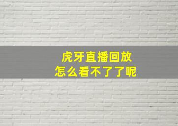 虎牙直播回放怎么看不了了呢