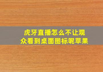 虎牙直播怎么不让观众看到桌面图标呢苹果