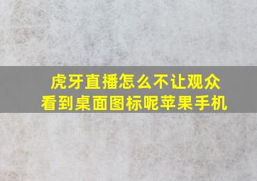 虎牙直播怎么不让观众看到桌面图标呢苹果手机