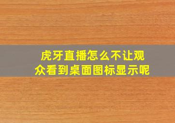 虎牙直播怎么不让观众看到桌面图标显示呢