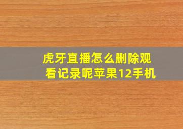 虎牙直播怎么删除观看记录呢苹果12手机