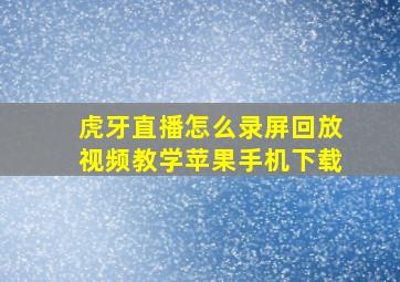 虎牙直播怎么录屏回放视频教学苹果手机下载