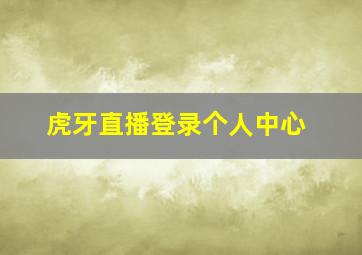 虎牙直播登录个人中心