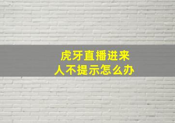 虎牙直播进来人不提示怎么办