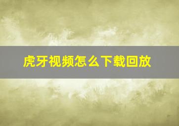 虎牙视频怎么下载回放