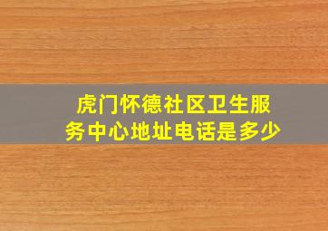 虎门怀德社区卫生服务中心地址电话是多少