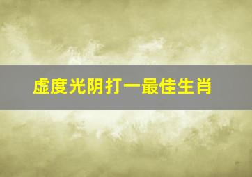 虚度光阴打一最佳生肖