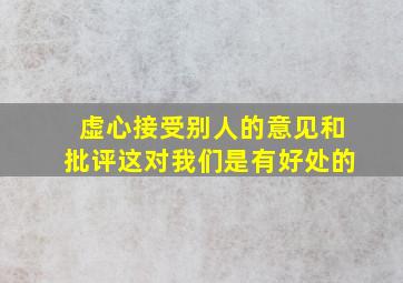 虚心接受别人的意见和批评这对我们是有好处的