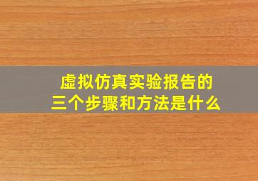 虚拟仿真实验报告的三个步骤和方法是什么