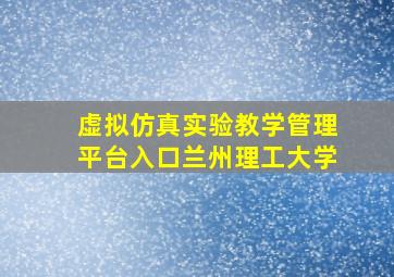 虚拟仿真实验教学管理平台入口兰州理工大学