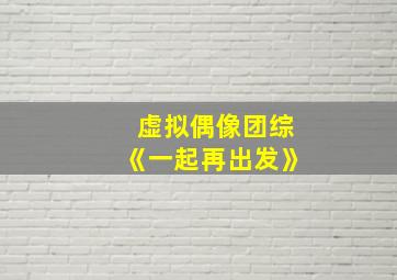 虚拟偶像团综《一起再出发》