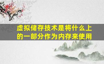 虚拟储存技术是将什么上的一部分作为内存来使用