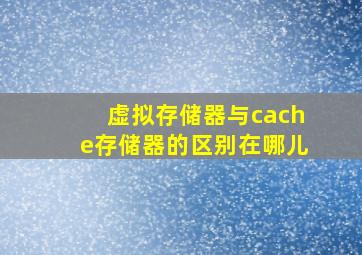 虚拟存储器与cache存储器的区别在哪儿