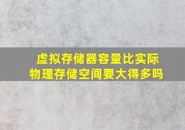 虚拟存储器容量比实际物理存储空间要大得多吗