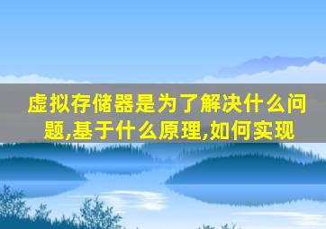 虚拟存储器是为了解决什么问题,基于什么原理,如何实现