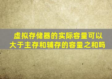 虚拟存储器的实际容量可以大于主存和辅存的容量之和吗