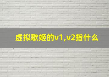 虚拟歌姬的v1,v2指什么