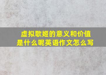 虚拟歌姬的意义和价值是什么呢英语作文怎么写